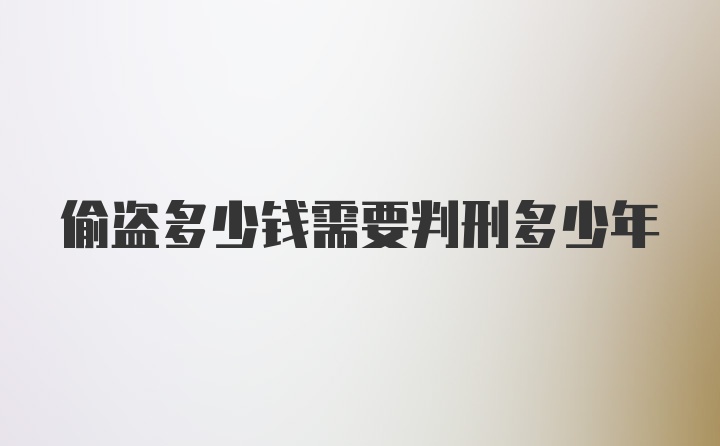 偷盗多少钱需要判刑多少年