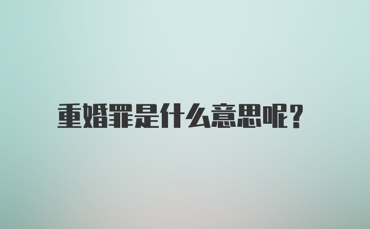 重婚罪是什么意思呢？