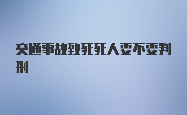 交通事故致死死人要不要判刑