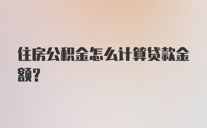 住房公积金怎么计算贷款金额?