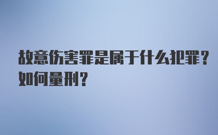 故意伤害罪是属于什么犯罪？如何量刑？