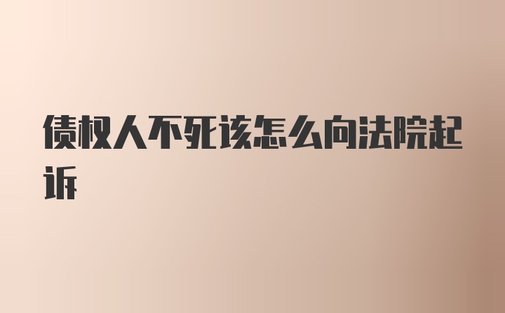 债权人不死该怎么向法院起诉