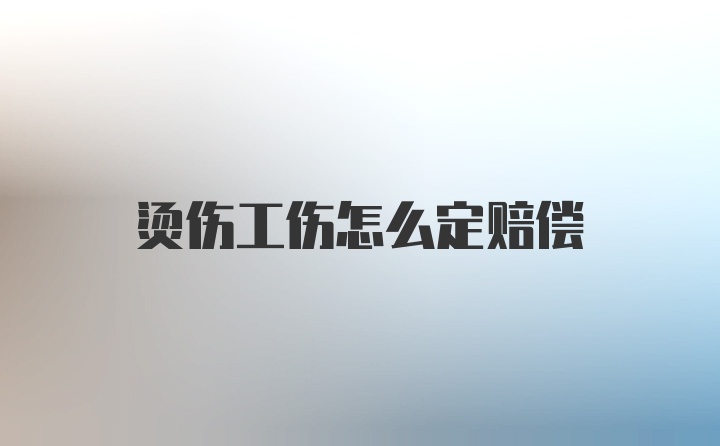 烫伤工伤怎么定赔偿