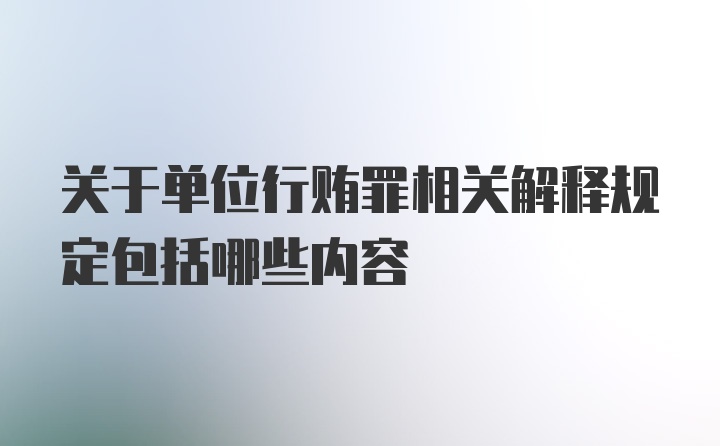 关于单位行贿罪相关解释规定包括哪些内容