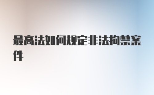 最高法如何规定非法拘禁案件