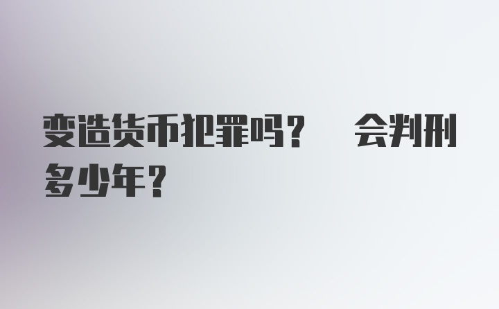 变造货币犯罪吗? 会判刑多少年？