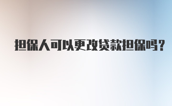 担保人可以更改贷款担保吗？