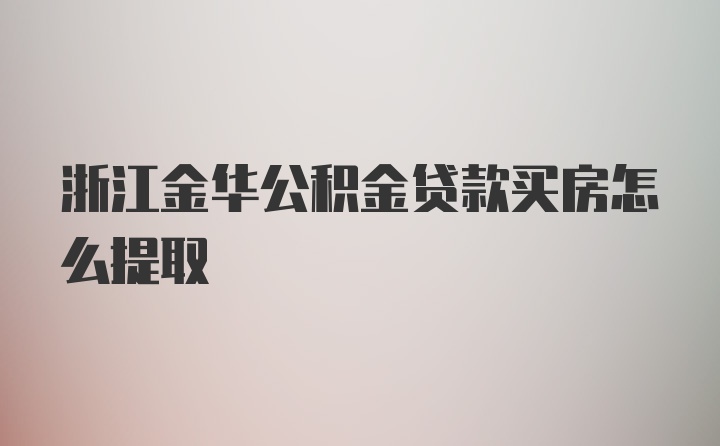 浙江金华公积金贷款买房怎么提取