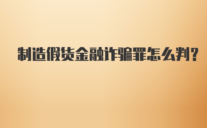 制造假货金融诈骗罪怎么判？