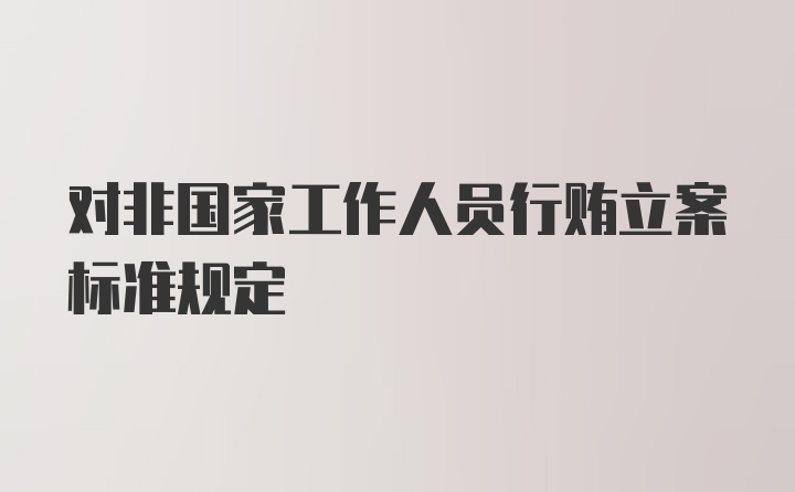 对非国家工作人员行贿立案标准规定