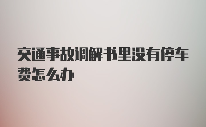 交通事故调解书里没有停车费怎么办