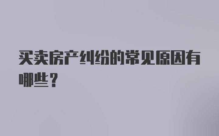 买卖房产纠纷的常见原因有哪些？