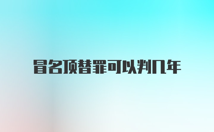 冒名顶替罪可以判几年