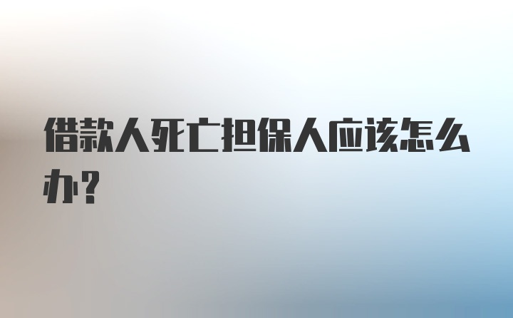 借款人死亡担保人应该怎么办?