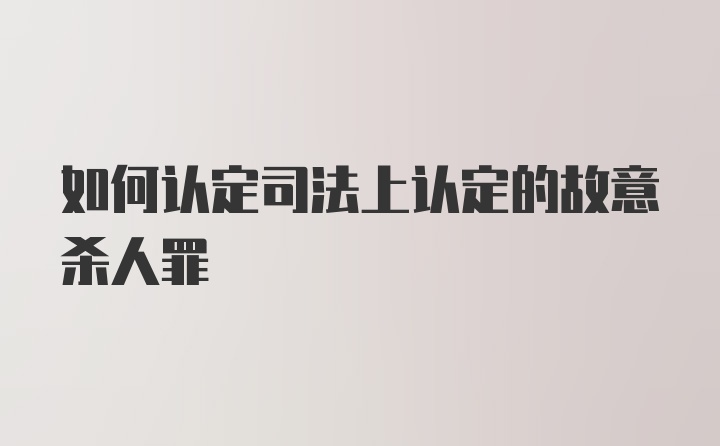 如何认定司法上认定的故意杀人罪