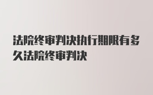 法院终审判决执行期限有多久法院终审判决