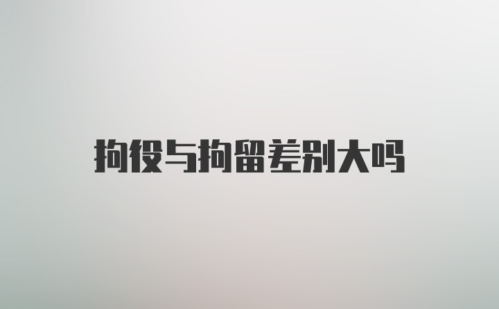 拘役与拘留差别大吗