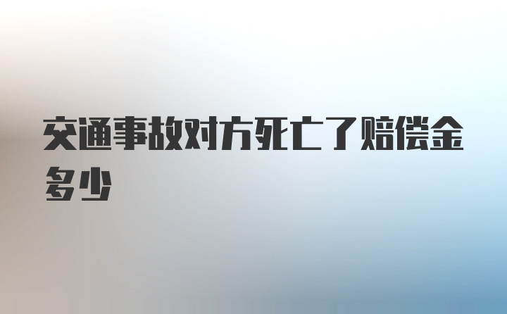 交通事故对方死亡了赔偿金多少