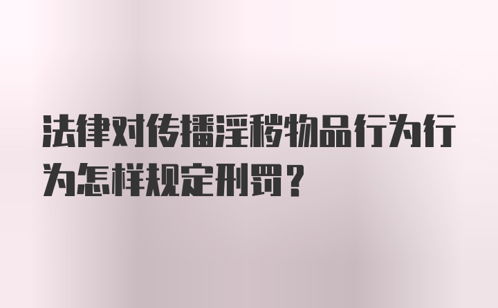 法律对传播淫秽物品行为行为怎样规定刑罚？