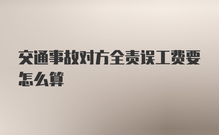 交通事故对方全责误工费要怎么算