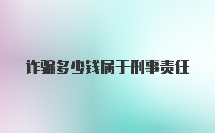 诈骗多少钱属于刑事责任