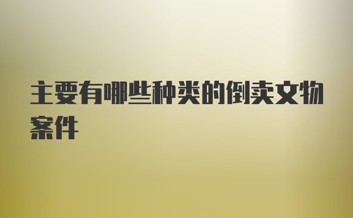 主要有哪些种类的倒卖文物案件