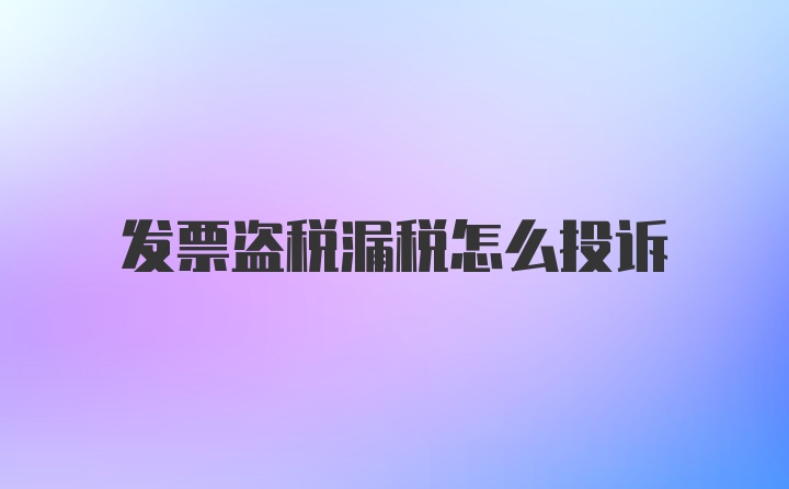 发票盗税漏税怎么投诉