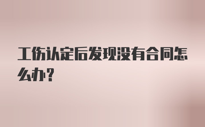 工伤认定后发现没有合同怎么办？