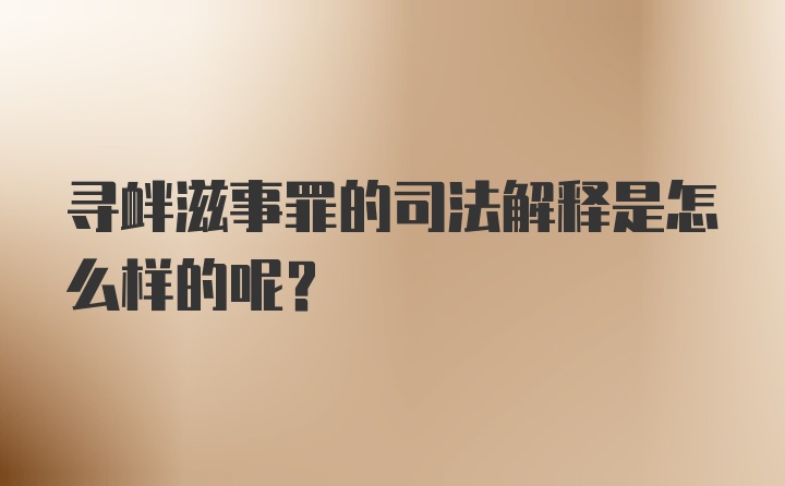 寻衅滋事罪的司法解释是怎么样的呢？