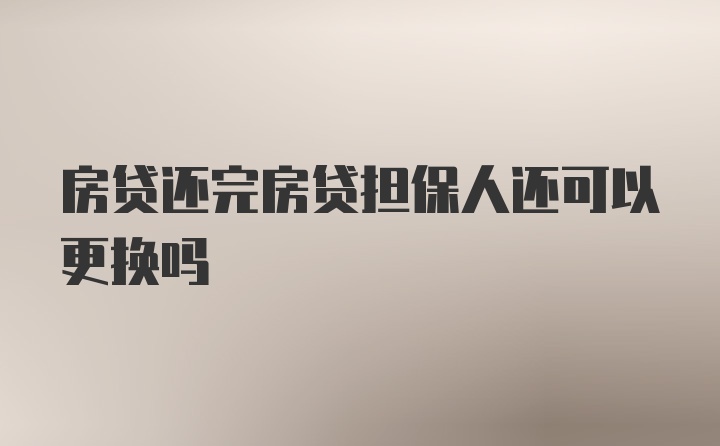 房贷还完房贷担保人还可以更换吗