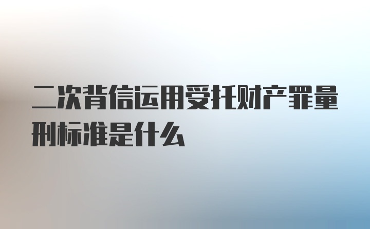 二次背信运用受托财产罪量刑标准是什么