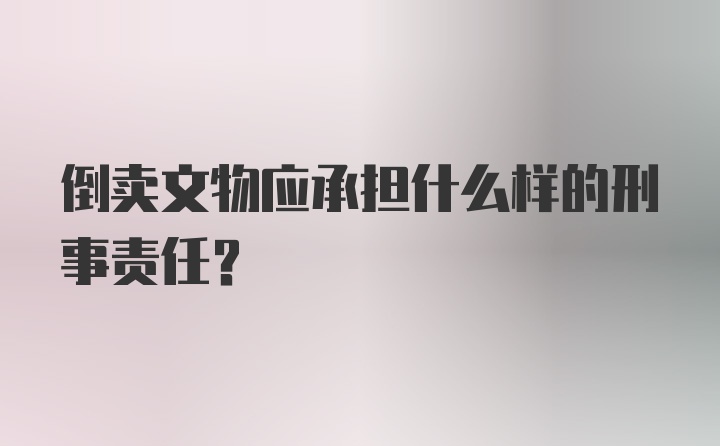 倒卖文物应承担什么样的刑事责任？