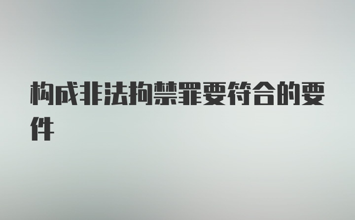 构成非法拘禁罪要符合的要件