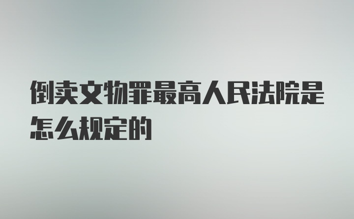 倒卖文物罪最高人民法院是怎么规定的