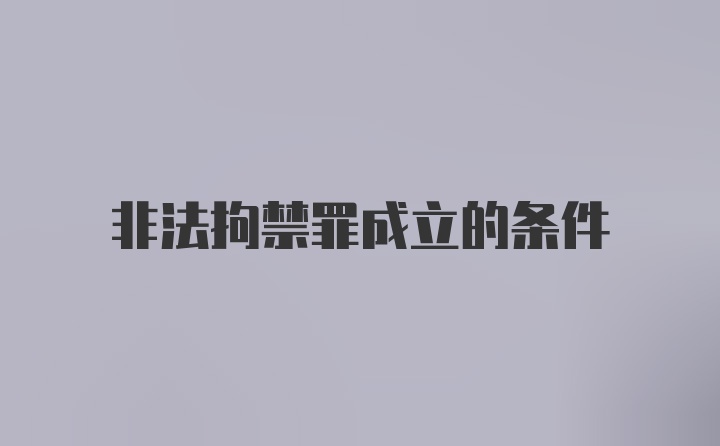 非法拘禁罪成立的条件