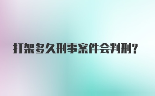 打架多久刑事案件会判刑?