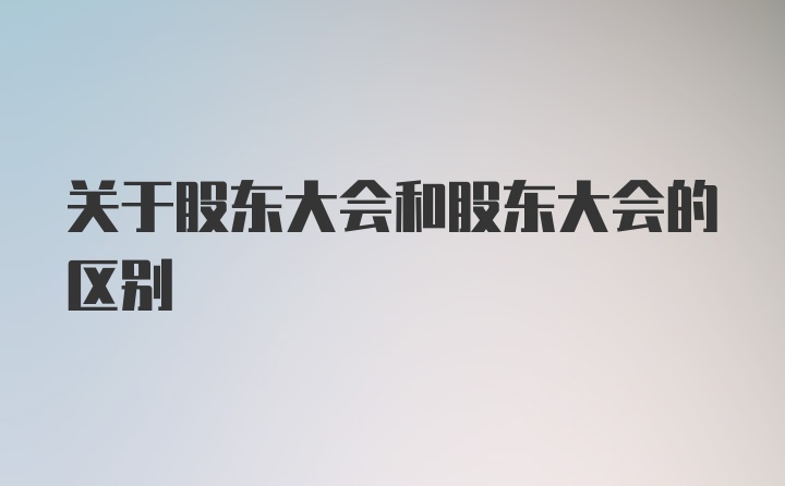 关于股东大会和股东大会的区别