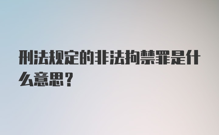 刑法规定的非法拘禁罪是什么意思？