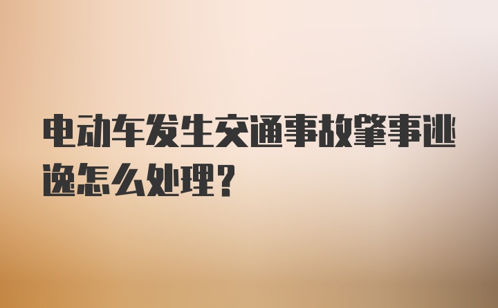 电动车发生交通事故肇事逃逸怎么处理？