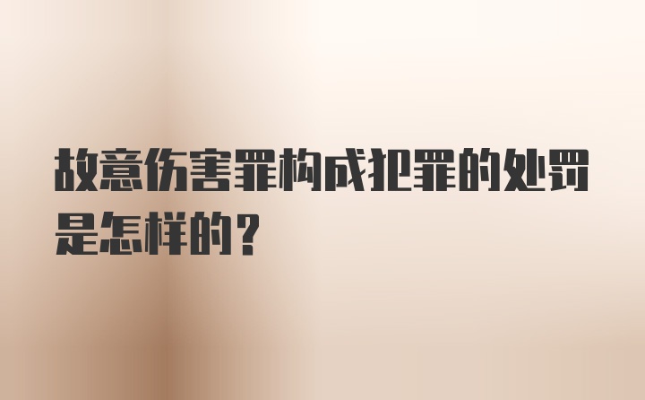 故意伤害罪构成犯罪的处罚是怎样的?