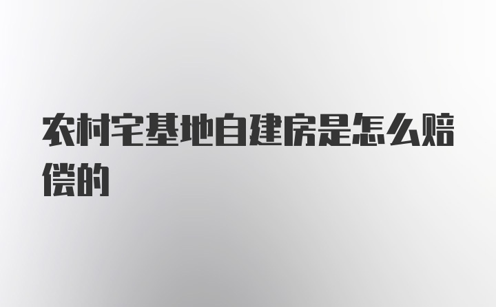 农村宅基地自建房是怎么赔偿的