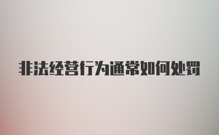 非法经营行为通常如何处罚