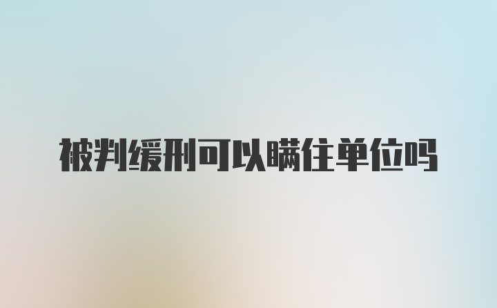 被判缓刑可以瞒住单位吗