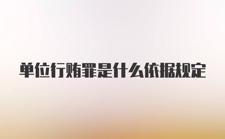 单位行贿罪是什么依据规定