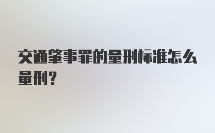 交通肇事罪的量刑标准怎么量刑？