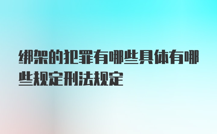 绑架的犯罪有哪些具体有哪些规定刑法规定