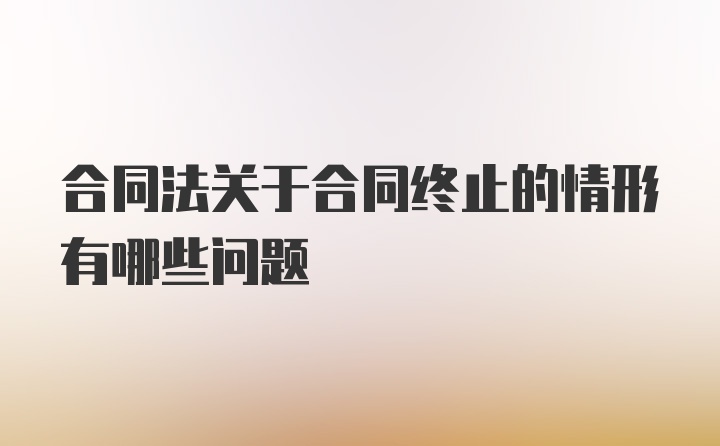 合同法关于合同终止的情形有哪些问题