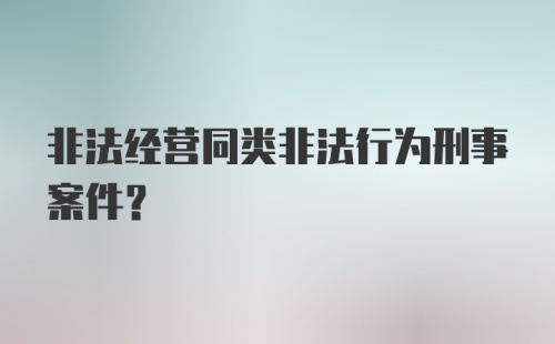 非法经营同类非法行为刑事案件？