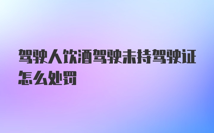 驾驶人饮酒驾驶未持驾驶证怎么处罚