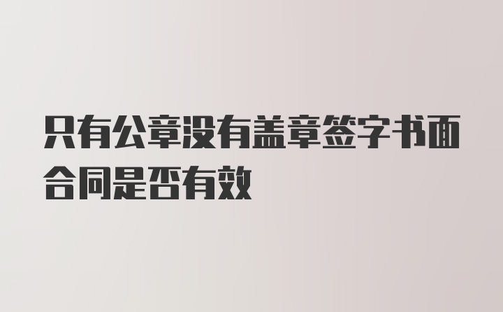 只有公章没有盖章签字书面合同是否有效